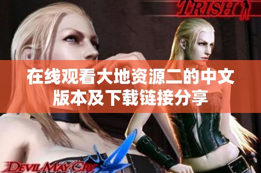 在线观看大地资源二的中文版本及下载链接分享