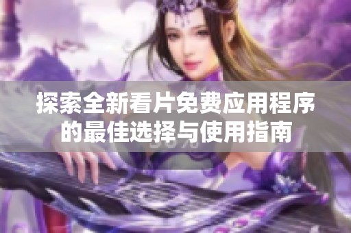 探索全新看片免费应用程序的最佳选择与使用指南