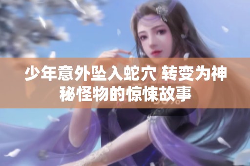 少年意外坠入蛇穴 转变为神秘怪物的惊悚故事
