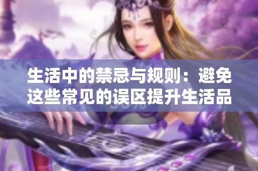 生活中的禁忌与规则：避免这些常见的误区提升生活品质