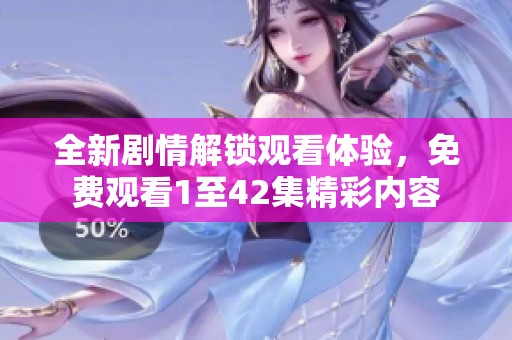 全新剧情解锁观看体验，免费观看1至42集精彩内容