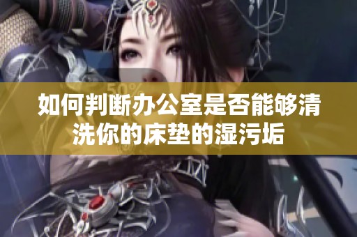 如何判断办公室是否能够清洗你的床垫的湿污垢