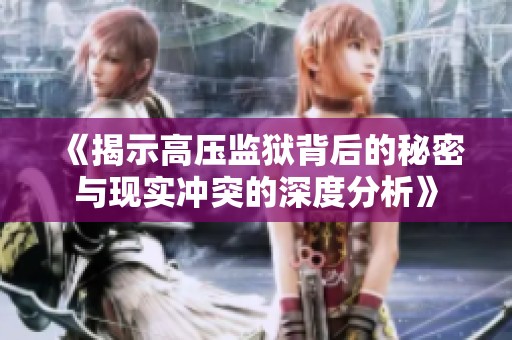 《揭示高压监狱背后的秘密与现实冲突的深度分析》
