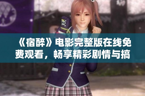 《宿醉》电影完整版在线免费观看，畅享精彩剧情与搞笑瞬间