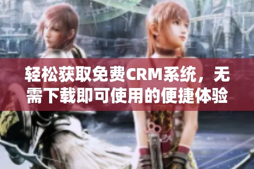 轻松获取免费CRM系统，无需下载即可使用的便捷体验