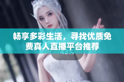 畅享多彩生活，寻找优质免费真人直播平台推荐