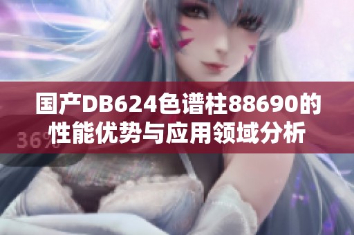 国产DB624色谱柱88690的性能优势与应用领域分析