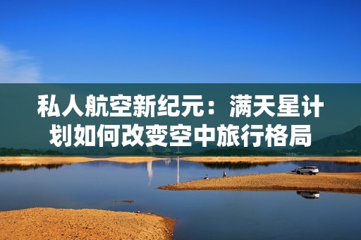私人航空新纪元：满天星计划如何改变空中旅行格局