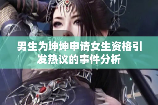 男生为坤坤申请女生资格引发热议的事件分析
