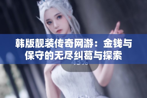 韩版靓装传奇网游：金钱与保守的无尽纠葛与探索