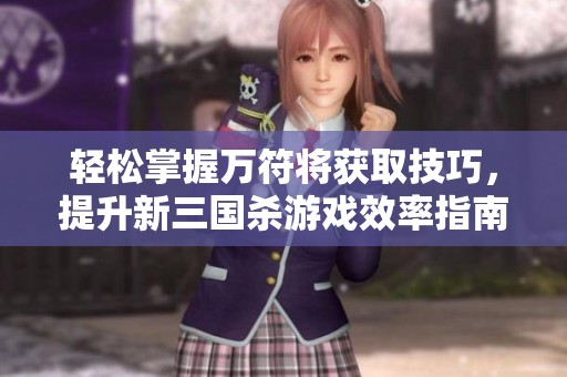 轻松掌握万符将获取技巧，提升新三国杀游戏效率指南