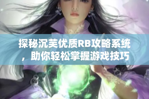 探秘沉芙优质RB攻略系统，助你轻松掌握游戏技巧