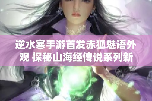 逆水寒手游首发赤狐魅语外观 探秘山海经传说系列新形象