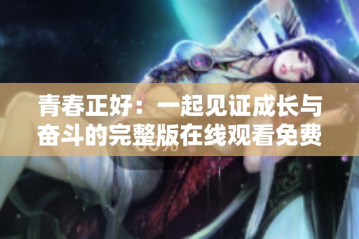 青春正好：一起见证成长与奋斗的完整版在线观看免费体验