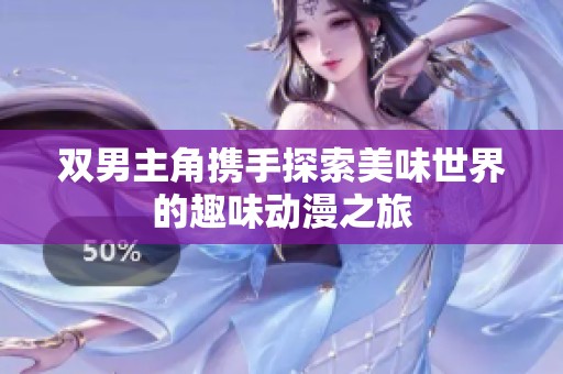 双男主角携手探索美味世界的趣味动漫之旅