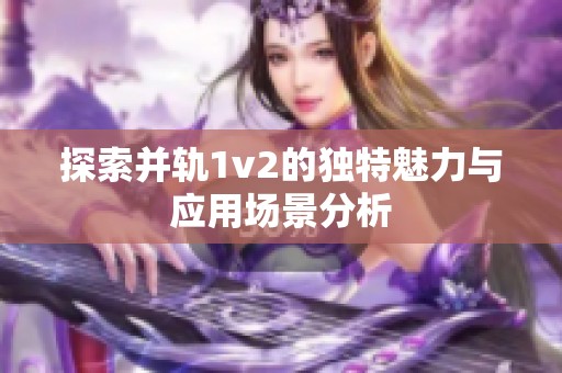 探索并轨1v2的独特魅力与应用场景分析