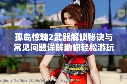 孤岛惊魂2武器解锁秘诀与常见问题详解助你轻松游玩