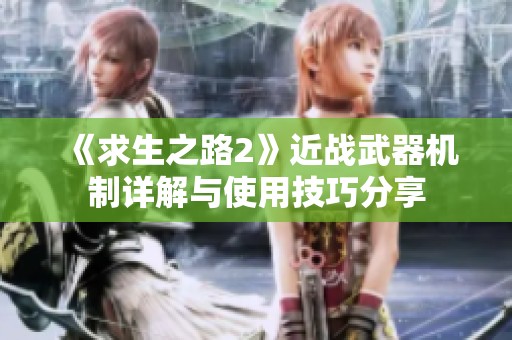 《求生之路2》近战武器机制详解与使用技巧分享