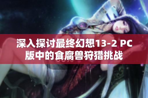 深入探讨最终幻想13-2 PC版中的食腐兽狩猎挑战