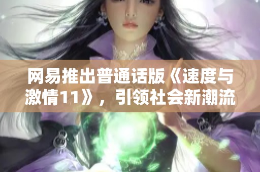 网易推出普通话版《速度与激情11》，引领社会新潮流