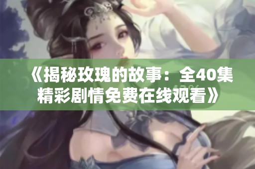 《揭秘玫瑰的故事：全40集精彩剧情免费在线观看》