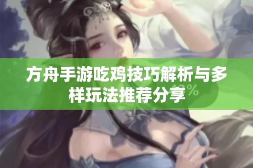方舟手游吃鸡技巧解析与多样玩法推荐分享