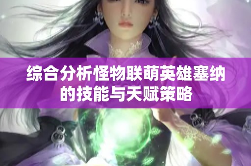 综合分析怪物联萌英雄塞纳的技能与天赋策略