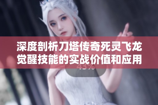 深度剖析刀塔传奇死灵飞龙觉醒技能的实战价值和应用技巧