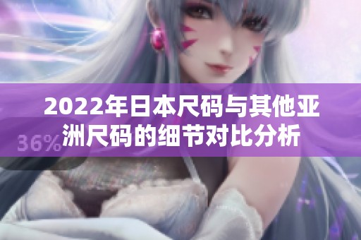 2022年日本尺码与其他亚洲尺码的细节对比分析