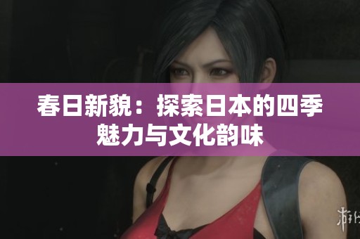 春日新貌：探索日本的四季魅力与文化韵味