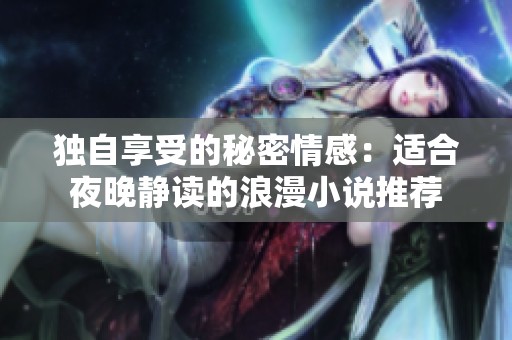 独自享受的秘密情感：适合夜晚静读的浪漫小说推荐