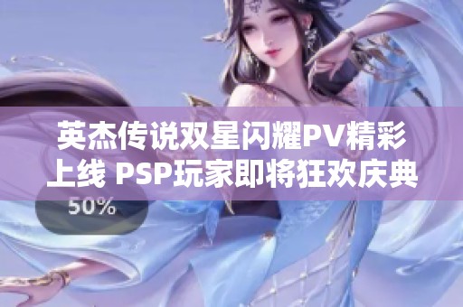 英杰传说双星闪耀PV精彩上线 PSP玩家即将狂欢庆典