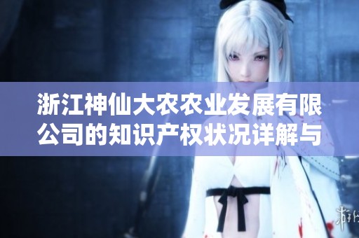 浙江神仙大农农业发展有限公司的知识产权状况详解与分析