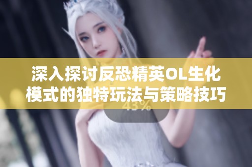深入探讨反恐精英OL生化模式的独特玩法与策略技巧