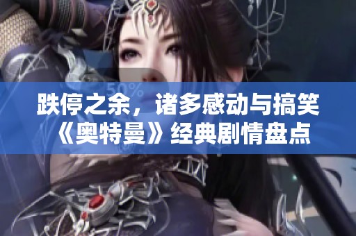 跌停之余，诸多感动与搞笑 《奥特曼》经典剧情盘点与回顾