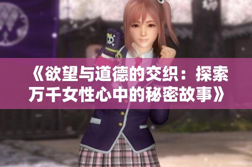 《欲望与道德的交织：探索万千女性心中的秘密故事》