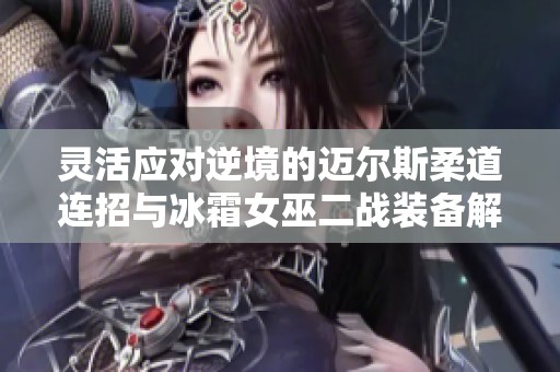 灵活应对逆境的迈尔斯柔道连招与冰霜女巫二战装备解析