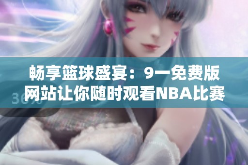 畅享篮球盛宴：9一免费版网站让你随时观看NBA比赛