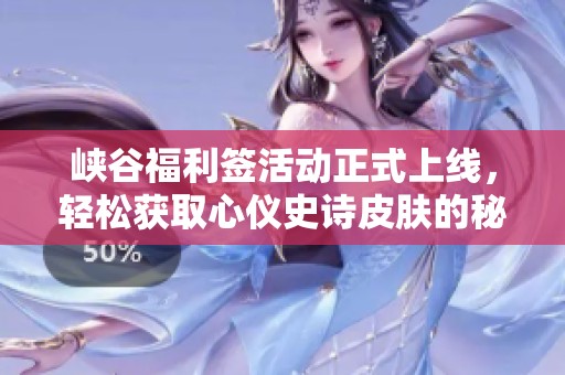 峡谷福利签活动正式上线，轻松获取心仪史诗皮肤的秘诀分享