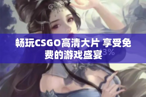 畅玩CSGO高清大片 享受免费的游戏盛宴