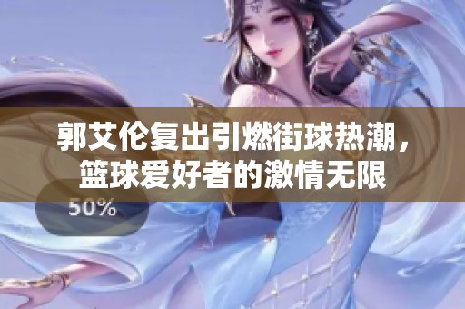 郭艾伦复出引燃街球热潮，篮球爱好者的激情无限