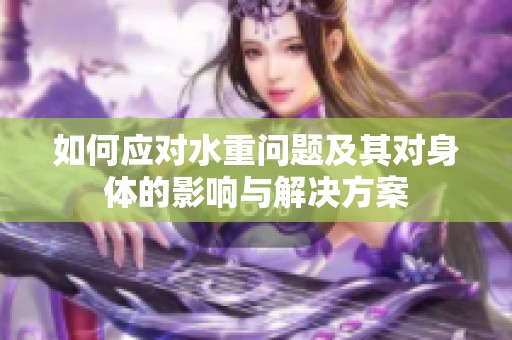 如何应对水重问题及其对身体的影响与解决方案