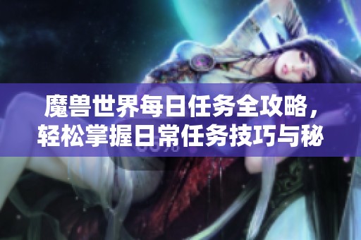 魔兽世界每日任务全攻略，轻松掌握日常任务技巧与秘诀
