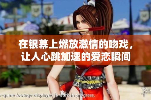 在银幕上燃放激情的吻戏，让人心跳加速的爱恋瞬间