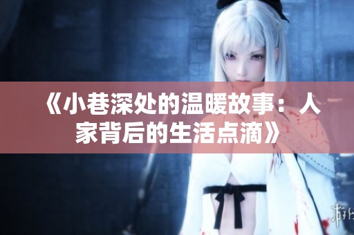 《小巷深处的温暖故事：人家背后的生活点滴》