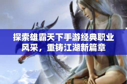 探索雄霸天下手游经典职业风采，重铸江湖新篇章