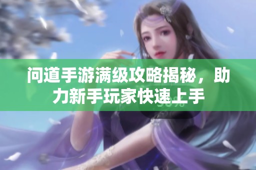 问道手游满级攻略揭秘，助力新手玩家快速上手