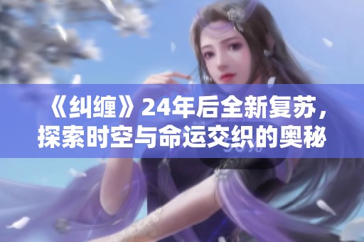 《纠缠》24年后全新复苏，探索时空与命运交织的奥秘