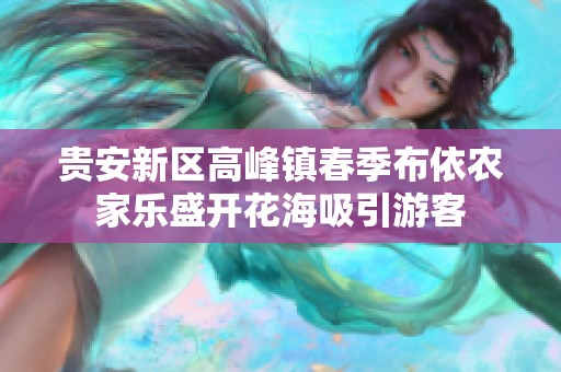 贵安新区高峰镇春季布依农家乐盛开花海吸引游客