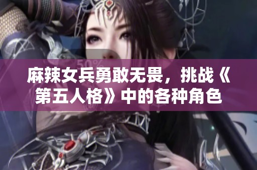 麻辣女兵勇敢无畏，挑战《第五人格》中的各种角色
